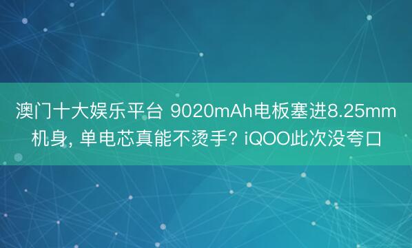 澳门十大娱乐平台 9020mAh电板塞进8.25mm机身, 单电芯真能不烫手? iQOO此次没夸口