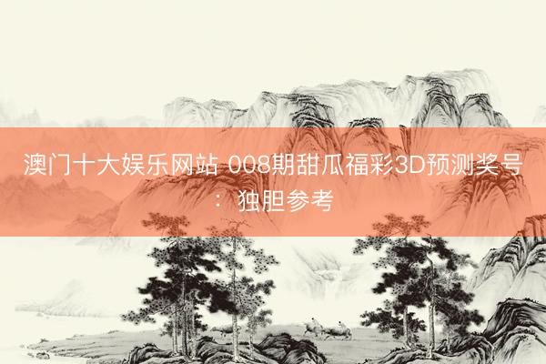 澳门十大娱乐网站 008期甜瓜福彩3D预测奖号：独胆参考
