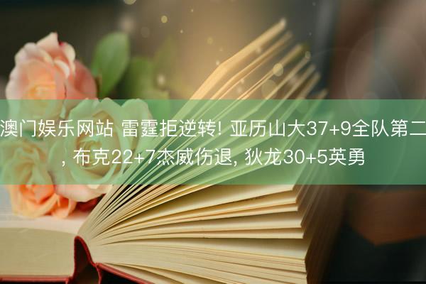 澳门娱乐网站 雷霆拒逆转! 亚历山大37+9全队第二, 布克22+7杰威伤退, 狄龙30+5英勇