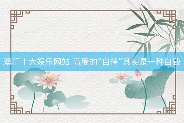 澳门十大娱乐网站 高度的“自律”其实是一种自毁