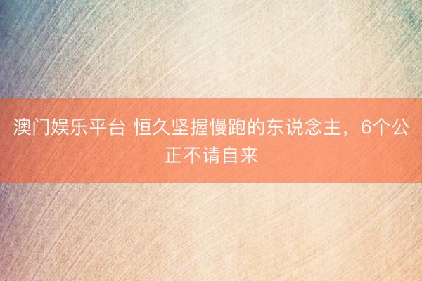 澳门娱乐平台 恒久坚握慢跑的东说念主，6个公正不请自来