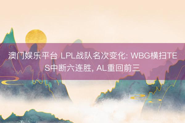 澳门娱乐平台 LPL战队名次变化: WBG横扫TES中断六连胜, AL重回前三