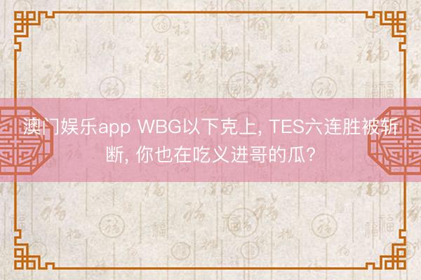 澳门娱乐app WBG以下克上, TES六连胜被斩断, 你也在吃义进哥的瓜?